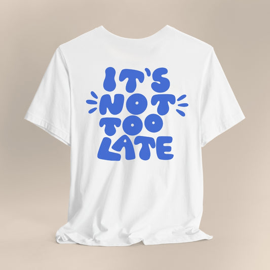 It's Not Too Late T-Shirt
